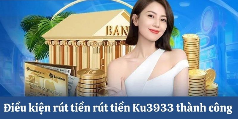 Điều kiện rút tiền Ku3933 thành công 